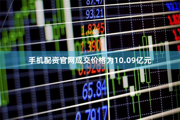 手机配资官网成交价格为10.09亿元