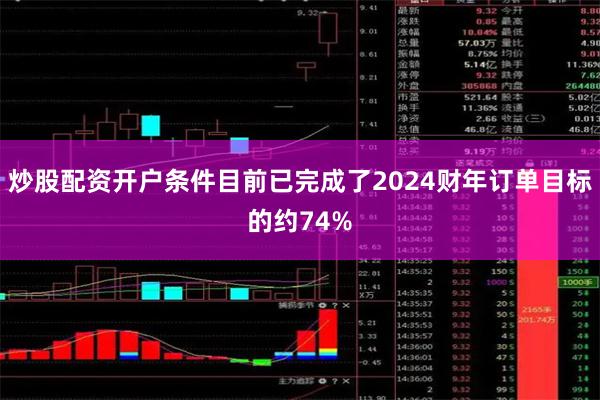炒股配资开户条件目前已完成了2024财年订单目标的约74%