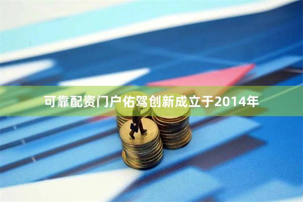 可靠配资门户佑驾创新成立于2014年