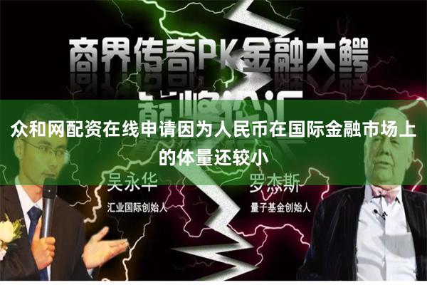 众和网配资在线申请因为人民币在国际金融市场上的体量还较小