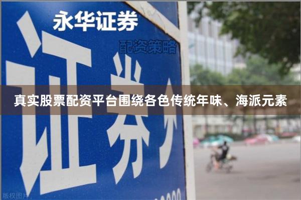 真实股票配资平台围绕各色传统年味、海派元素
