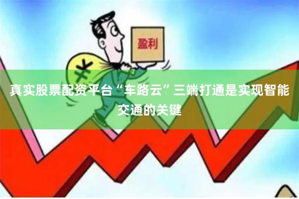 真实股票配资平台“车路云”三端打通是实现智能交通的关键