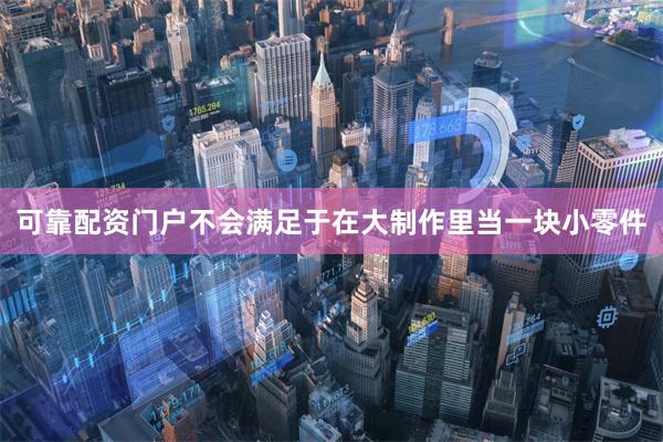 可靠配资门户不会满足于在大制作里当一块小零件