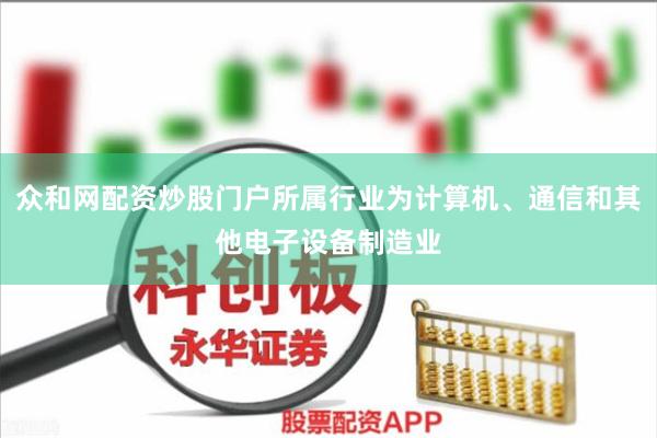 众和网配资炒股门户所属行业为计算机、通信和其他电子设备制造业