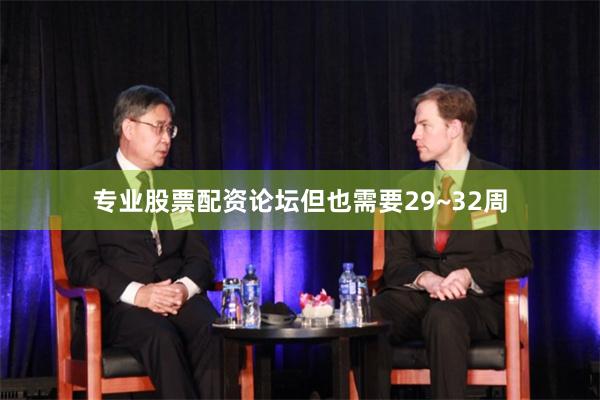 专业股票配资论坛但也需要29~32周