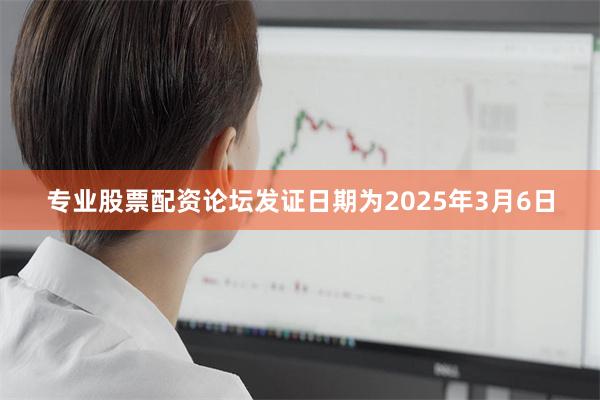 专业股票配资论坛发证日期为2025年3月6日