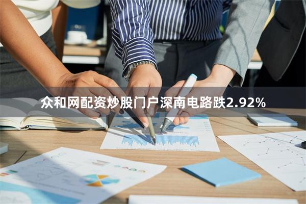 众和网配资炒股门户深南电路跌2.92%