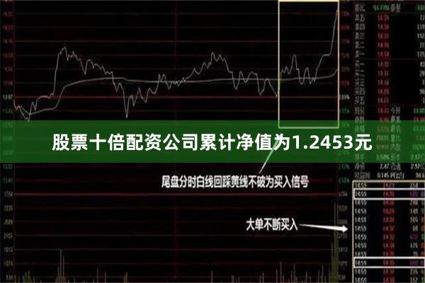 股票十倍配资公司累计净值为1.2453元