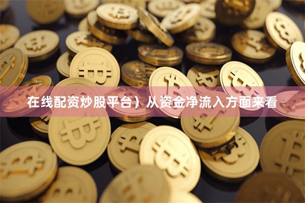 在线配资炒股平台）从资金净流入方面来看