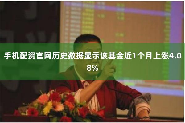 手机配资官网历史数据显示该基金近1个月上涨4.08%