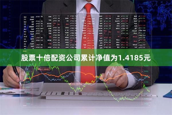 股票十倍配资公司累计净值为1.4185元