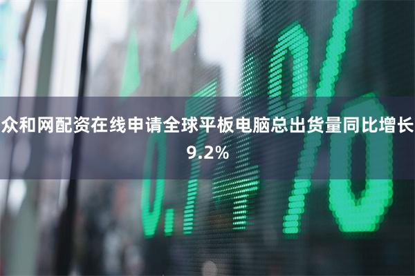 众和网配资在线申请全球平板电脑总出货量同比增长9.2%