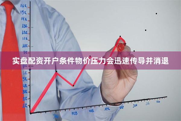 实盘配资开户条件物价压力会迅速传导并消退