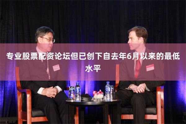 专业股票配资论坛但已创下自去年6月以来的最低水平
