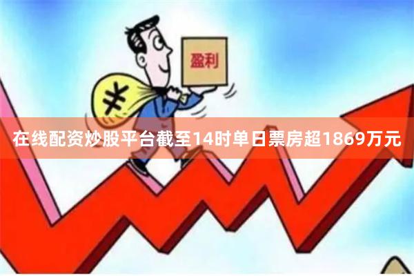 在线配资炒股平台截至14时单日票房超1869万元