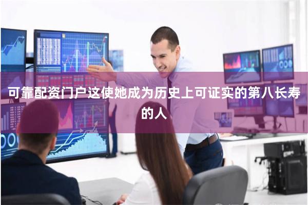 可靠配资门户这使她成为历史上可证实的第八长寿的人