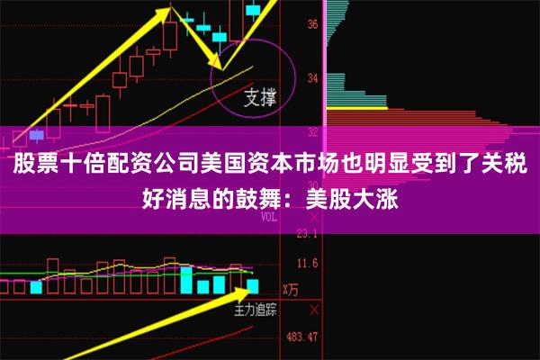 股票十倍配资公司美国资本市场也明显受到了关税好消息的鼓舞:美股大涨