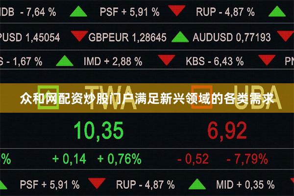 众和网配资炒股门户满足新兴领域的各类需求