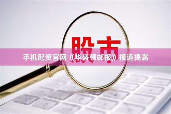 手机配资官网《华盛顿邮报》报道揭露