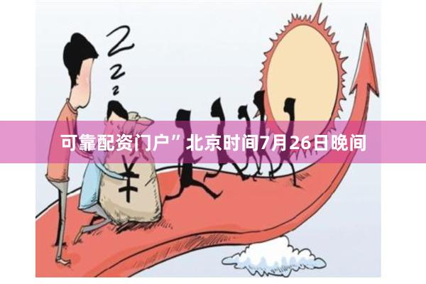 可靠配资门户”北京时间7月26日晚间