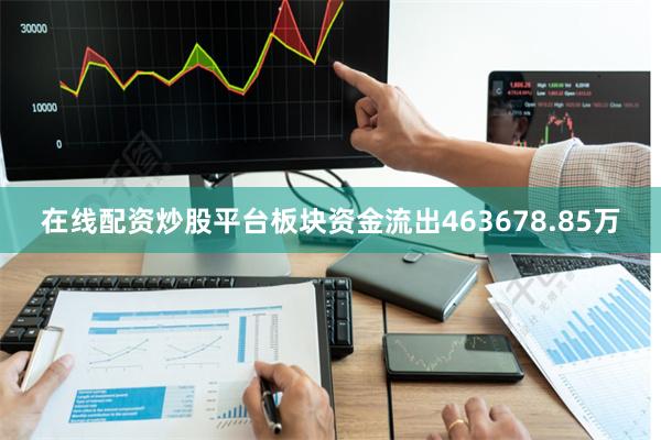 在线配资炒股平台板块资金流出463678.85万
