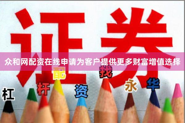 众和网配资在线申请为客户提供更多财富增值选择
