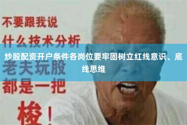 炒股配资开户条件各岗位要牢固树立红线意识、底线思维