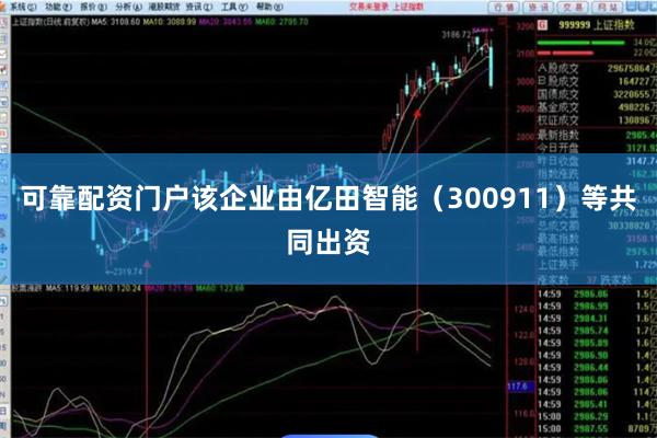 可靠配资门户该企业由亿田智能（300911）等共同出资