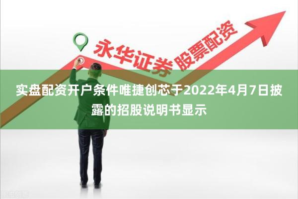 实盘配资开户条件唯捷创芯于2022年4月7日披露的招股说明书显示