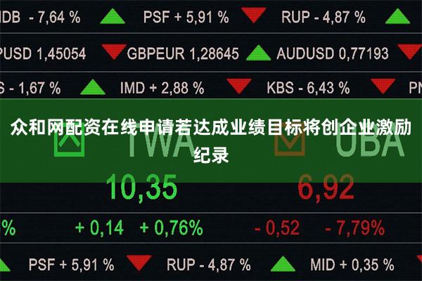 众和网配资在线申请若达成业绩目标将创企业激励纪录