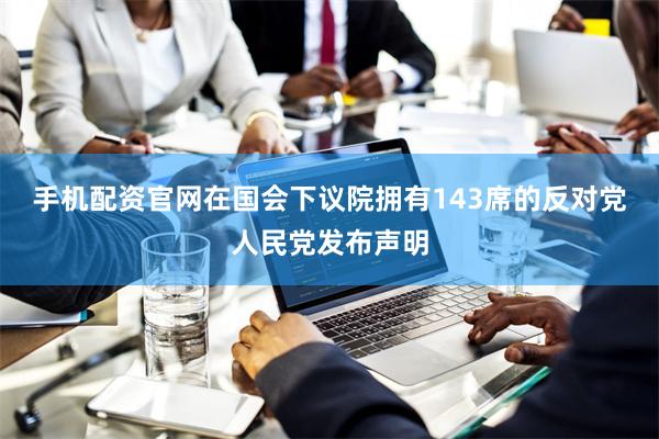 手机配资官网在国会下议院拥有143席的反对党人民党发布声明