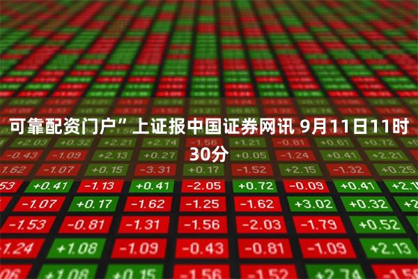 可靠配资门户”上证报中国证券网讯 9月11日11时30分