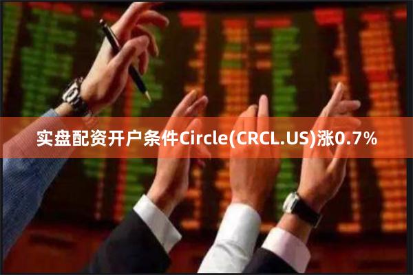 实盘配资开户条件Circle(CRCL.US)涨0.7%