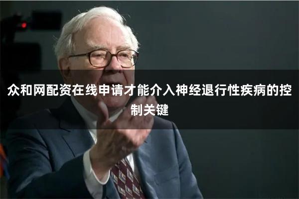 众和网配资在线申请才能介入神经退行性疾病的控制关键