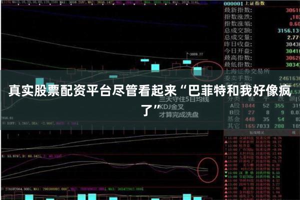 真实股票配资平台尽管看起来“巴菲特和我好像疯了”