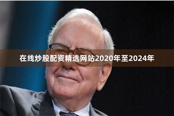 在线炒股配资精选网站2020年至2024年