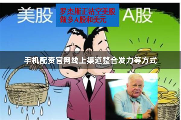 手机配资官网线上渠道整合发力等方式