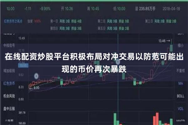 在线配资炒股平台积极布局对冲交易以防范可能出现的币价再次暴跌