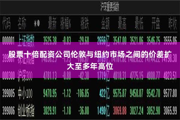股票十倍配资公司 伦敦与纽约市场之间的价差扩大至多年高位