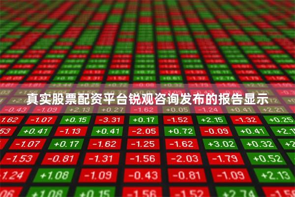 真实股票配资平台锐观咨询发布的报告显示