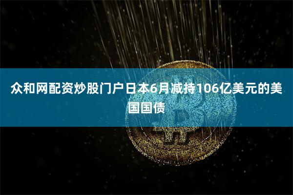 众和网配资炒股门户日本6月减持106亿美元的美国国债