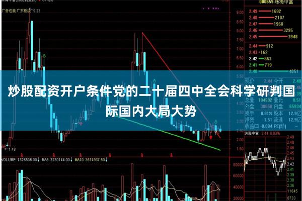 炒股配资开户条件党的二十届四中全会科学研判国际国内大局大势