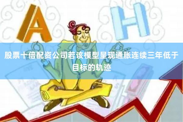 股票十倍配资公司若该模型呈现通胀连续三年低于目标的轨迹