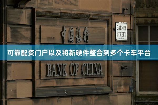 可靠配资门户以及将新硬件整合到多个卡车平台