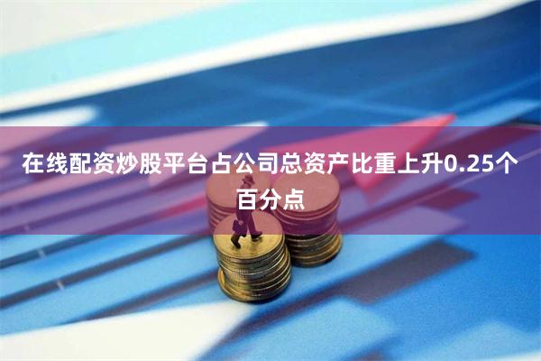 在线配资炒股平台占公司总资产比重上升0.25个百分点