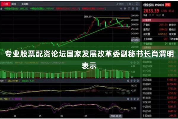 专业股票配资论坛国家发展改革委副秘书长肖渭明表示
