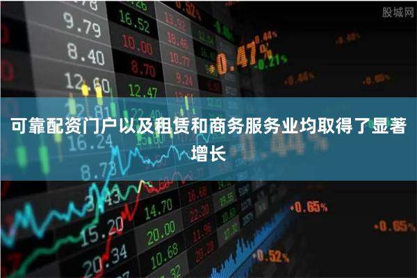 可靠配资门户以及租赁和商务服务业均取得了显著增长