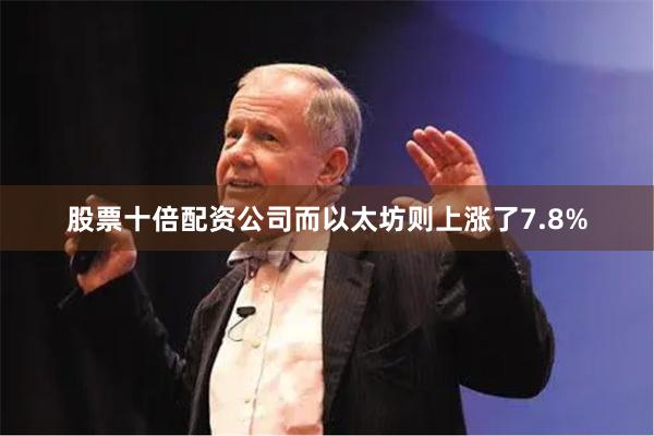 股票十倍配资公司而以太坊则上涨了7.8%