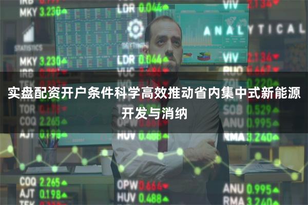 实盘配资开户条件科学高效推动省内集中式新能源开发与消纳